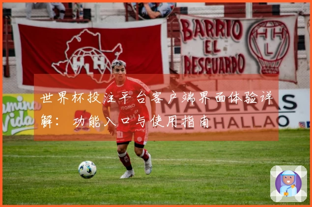 世界杯投注平台客户端界面体验详解：功能入口与使用指南