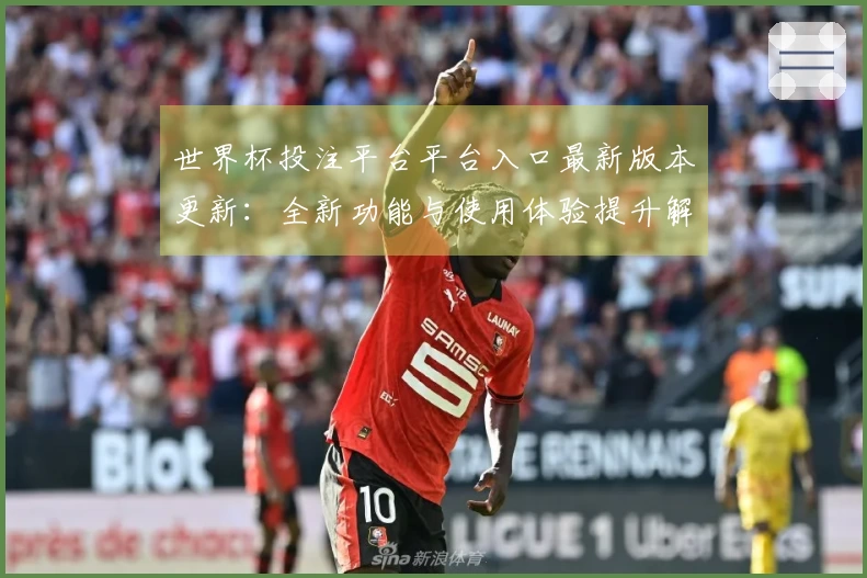 世界杯投注平台平台入口最新版本更新：全新功能与使用体验提升解析
