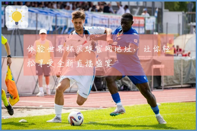 体验世界杯买球官网地址，让你轻松享受全新直播盛宴