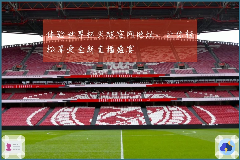 体验世界杯买球官网地址，让你轻松享受全新直播盛宴